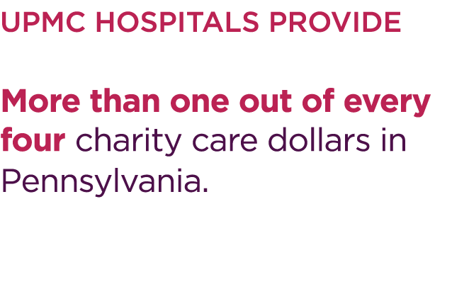 UPMC hospitals provide More than one out of every four charity care dollars in Pennsylvania. 