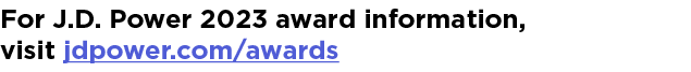 For J.D. Power 2023 award information, visit jdpower.com/awards