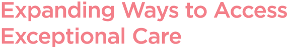 Expanding Ways to Access Exceptional Care