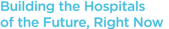 Building the Hospitals of the Future, Right Now