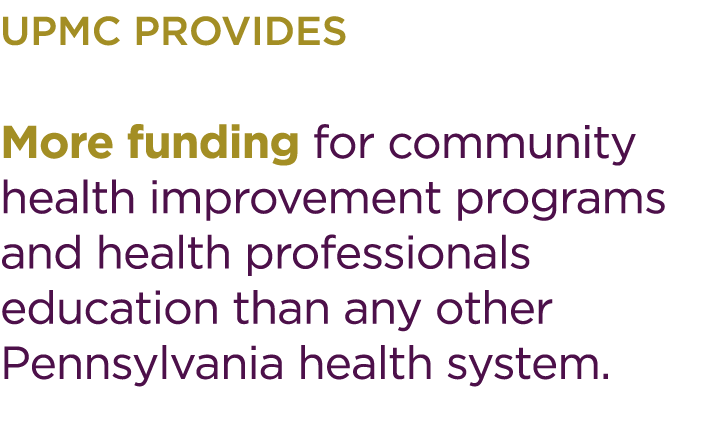 UPMC provides More funding for community health improvement programs and health professionals education than any othe...