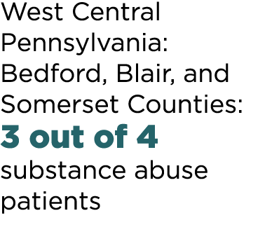 West Central Pennsylvania: Bedford, Blair, and Somerset Counties: 3 out of 4 substance abuse patients 