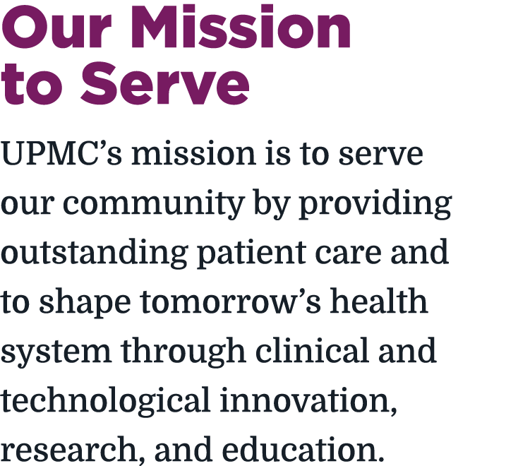 Our Mission to Serve UPMC’s mission is to serve our community by providing outstanding patient care and to shape tomo...