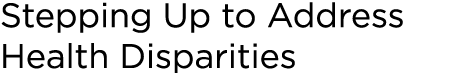 Stepping Up to Address Health Disparities