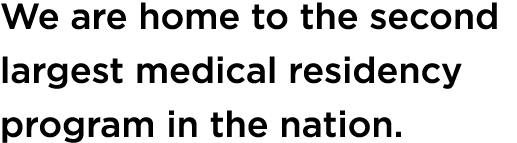 We are home to the second largest medical residency program in the nation.