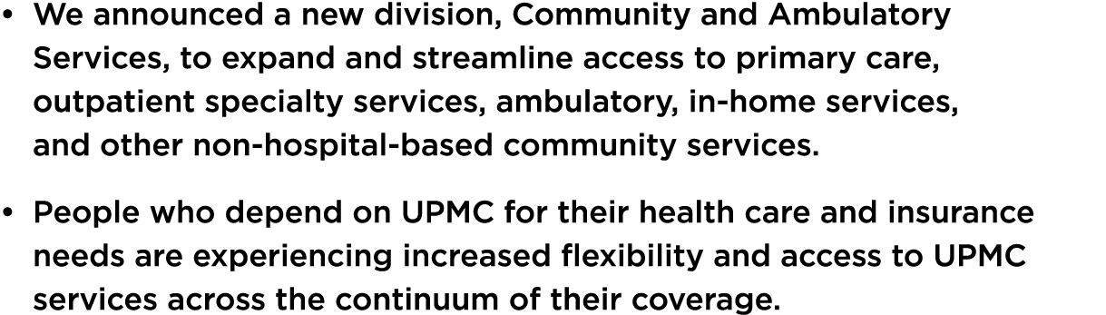 • We announced a new division, Community and Ambulatory Services, to expand and streamline access to primary care, ou...