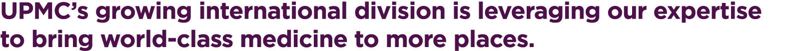 UPMC’s growing international division is leveraging our expertise to bring world-class medicine to more places.