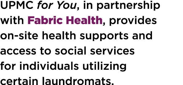 UPMC for You, in partnership with Fabric Health, provides on-site health supports and access to social services for i...