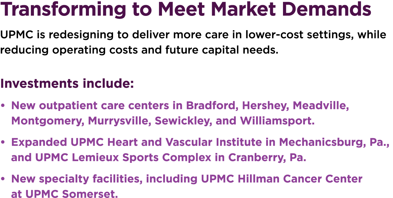 Transforming to Meet Market Demands UPMC is redesigning to deliver more care in lower-cost settings, while reducing o...