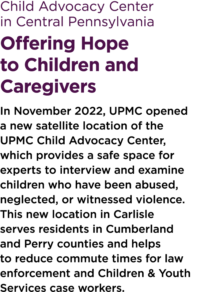Child Advocacy Center in Central Pennsylvania Offering Hope to Children and Caregivers In November 2022, UPMC opened ...