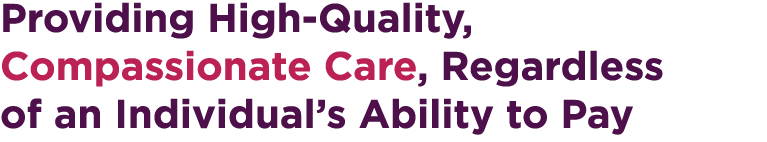 Providing High-Quality, Compassionate Care, Regardless of an Individual’s Ability to Pay