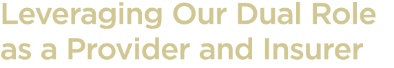 Leveraging Our Dual Role as a Provider and Insurer